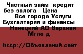 Частный займ, кредит без залога › Цена ­ 1 500 000 - Все города Услуги » Бухгалтерия и финансы   . Ненецкий АО,Верхняя Мгла д.